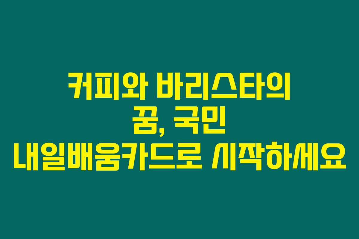 커피와 바리스타의 꿈, 국민 내일배움카드로 시작하세요 커피와 바리스타의 꿈, 국민 내일배움카드로 시작하세요