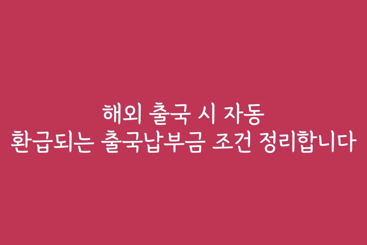 해외 출국 시 자동 환급되는 출국납부금 조건 정리합니다