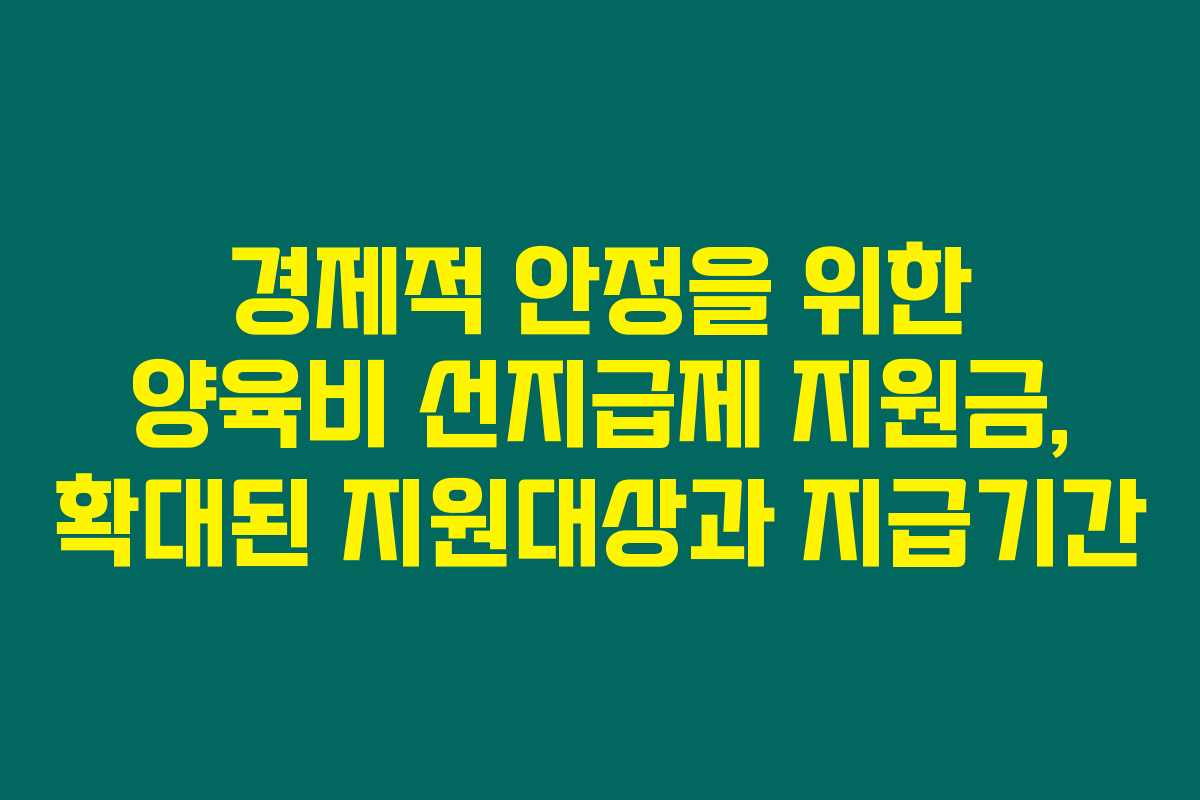 경제적 안정을 위한 양육비 선지급제 지원금, 확대된 지원대상과 지급기간