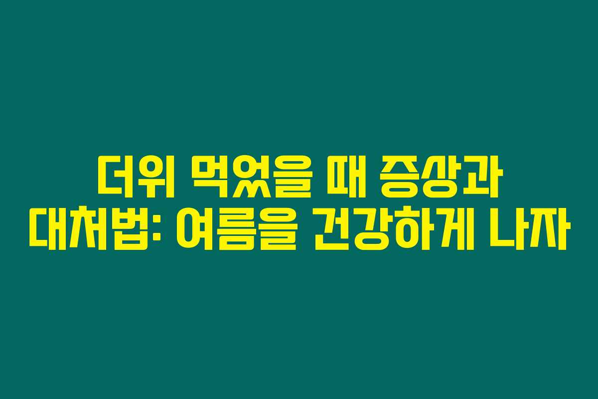 더위 먹었을 때 증상과 대처법: 여름을 건강하게 나자 더위 먹었을 때 증상과 대처법: 여름을 건강하게 나자