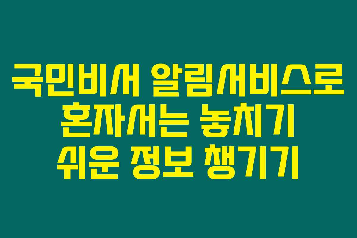 국민비서 알림서비스로 혼자서는 놓치기 쉬운 정보 챙기기 국민비서 알림서비스로 혼자서는 놓치기 쉬운 정보 챙기기