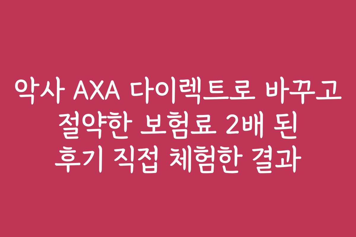 악사 AXA 다이렉트로 바꾸고 절약한 보험료 2배 된 후기 직접 체험한 결과