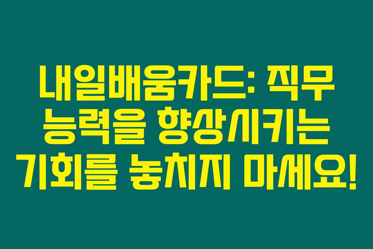 내일배움카드: 직무 능력을 향상시키는 기회를 놓치지 마세요! 내일배움카드: 직무 능력을 향상시키는 기회를 놓치지 마세요!