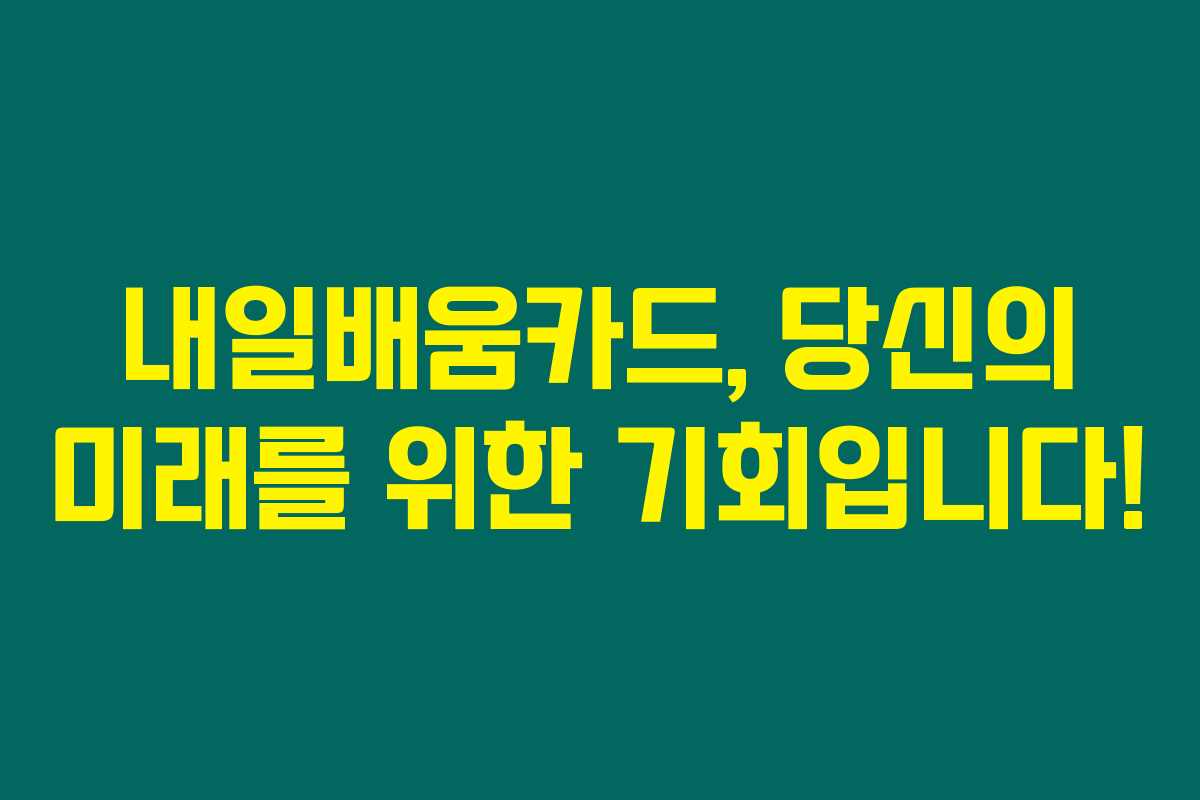 내일배움카드, 당신의 미래를 위한 기회입니다! 내일배움카드, 당신의 미래를 위한 기회입니다!