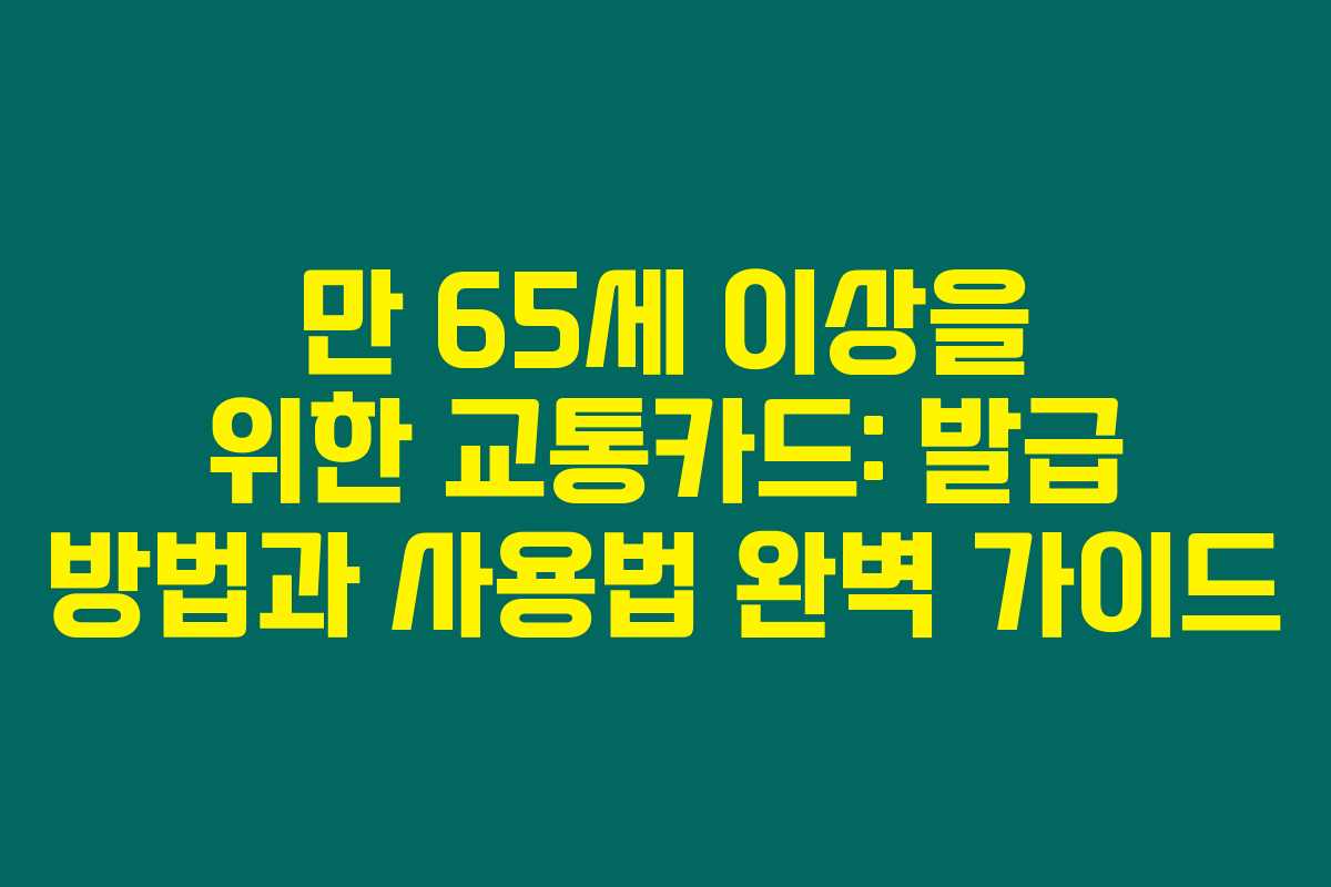 만 65세 이상을 위한 교통카드: 발급 방법과 사용법 완벽 가이드 만 65세 이상을 위한 교통카드: 발급 방법과 사용법 완벽 가이드
