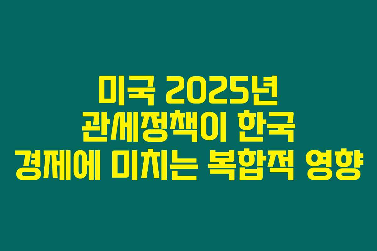 미국 2025년 관세정책이 한국 경제에 미치는 복합적 영향 미국 2025년 관세정책이 한국 경제에 미치는 복합적 영향