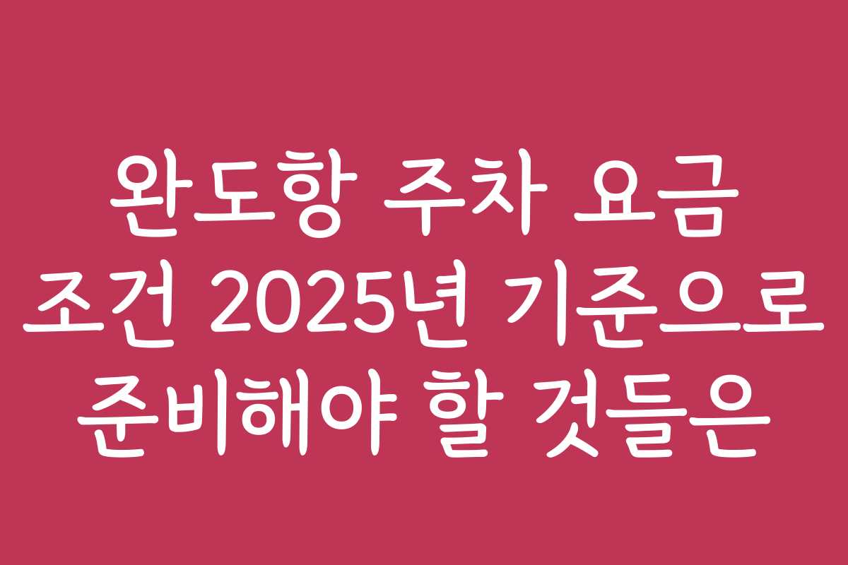 완도항 주차 요금 조건 2025년 기준으로 준비해야 할 것들은