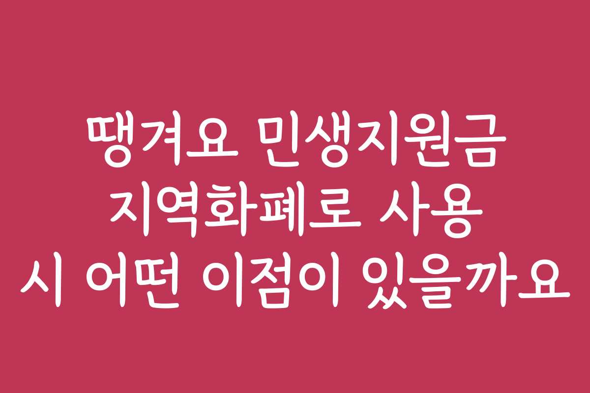 땡겨요 민생지원금 지역화폐로 사용 시 어떤 이점이 있을까요