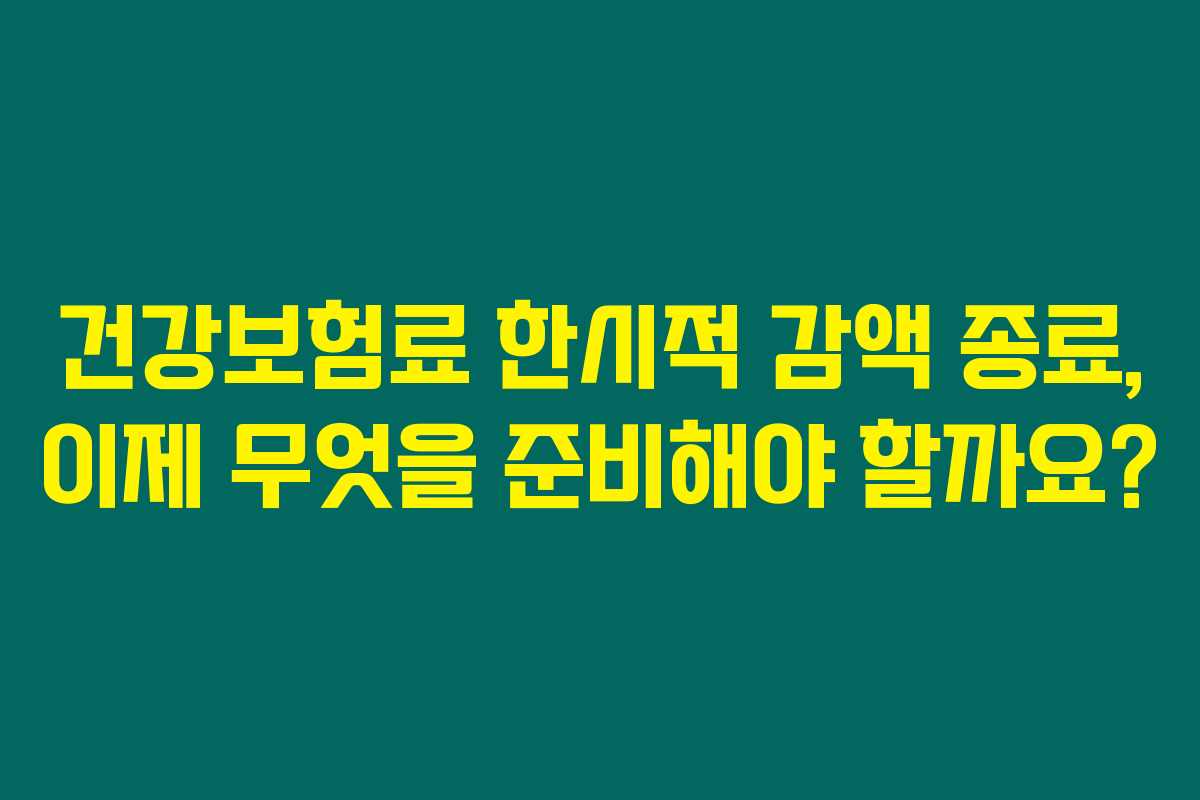 건강보험료 한시적 감액 종료, 이제 무엇을 준비해야 할까요? 건강보험료 한시적 감액 종료, 이제 무엇을 준비해야 할까요?