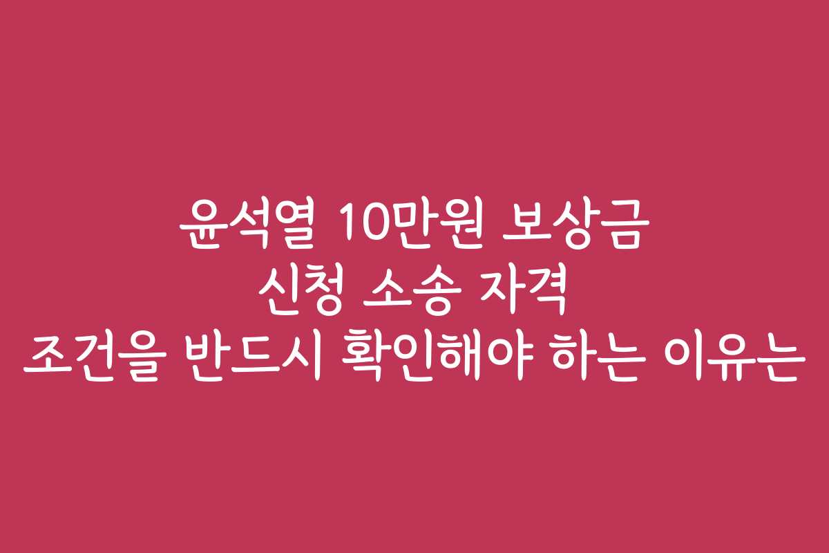 윤석열 10만원 보상금 신청 소송 자격 조건을 반드시 확인해야 하는 이유는