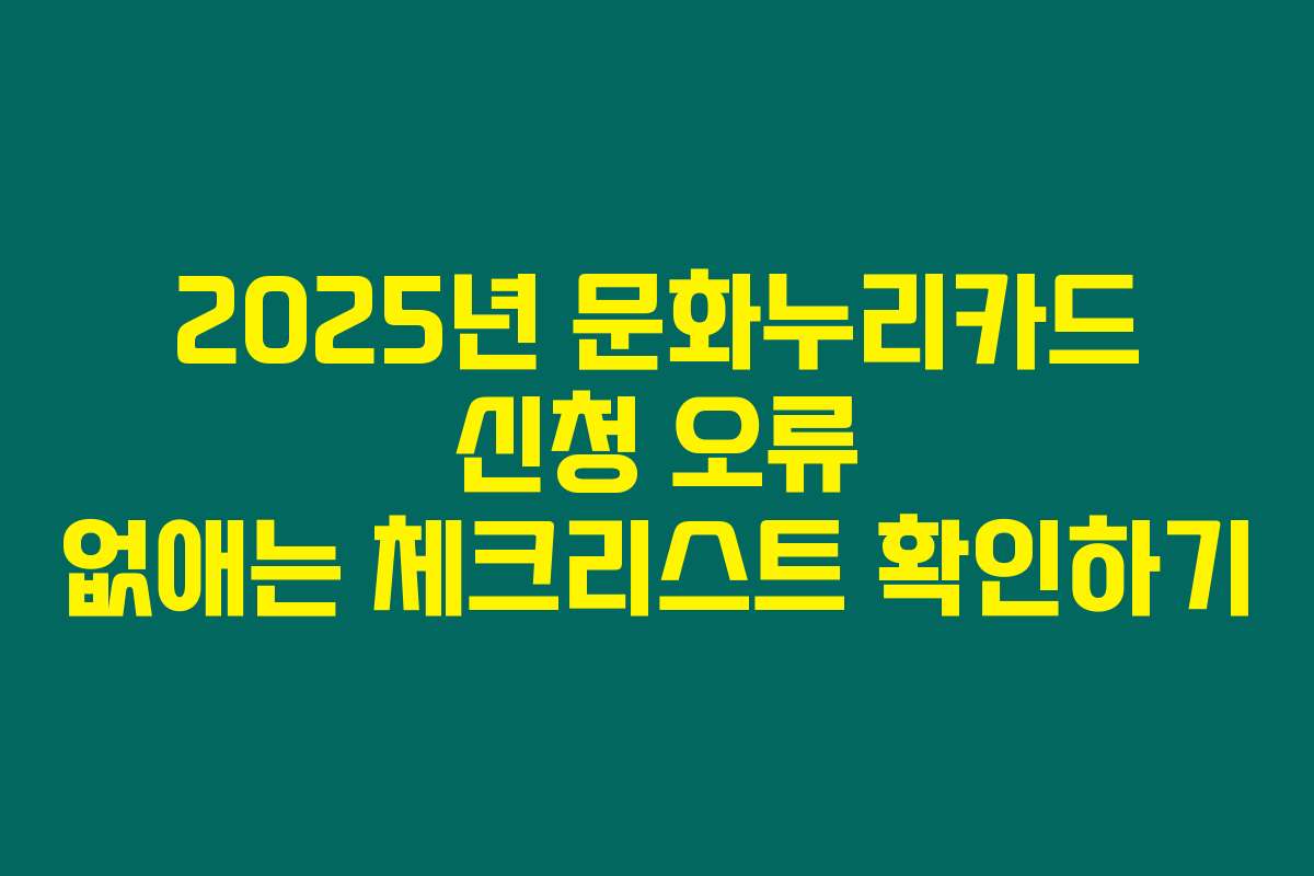 2025년 문화누리카드 신청 오류 없애는 체크리스트 확인하기