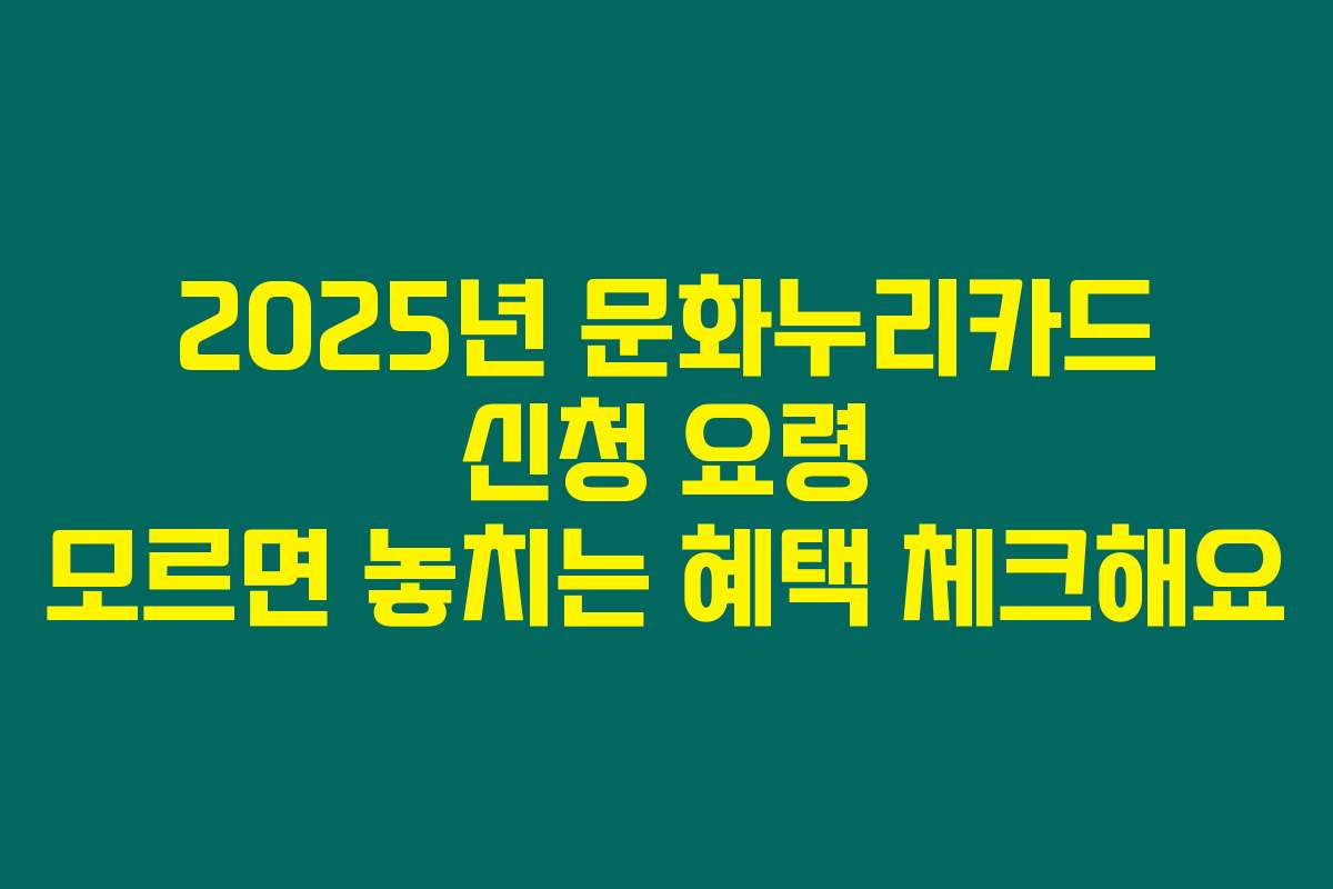 2025년 문화누리카드 신청 요령 모르면 놓치는 혜택 체크해요