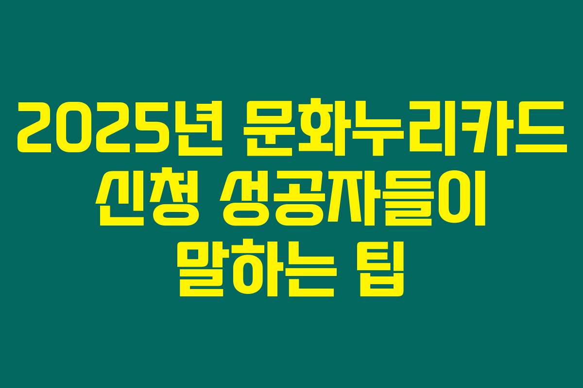 2025년 문화누리카드 신청 성공자들이 말하는 팁