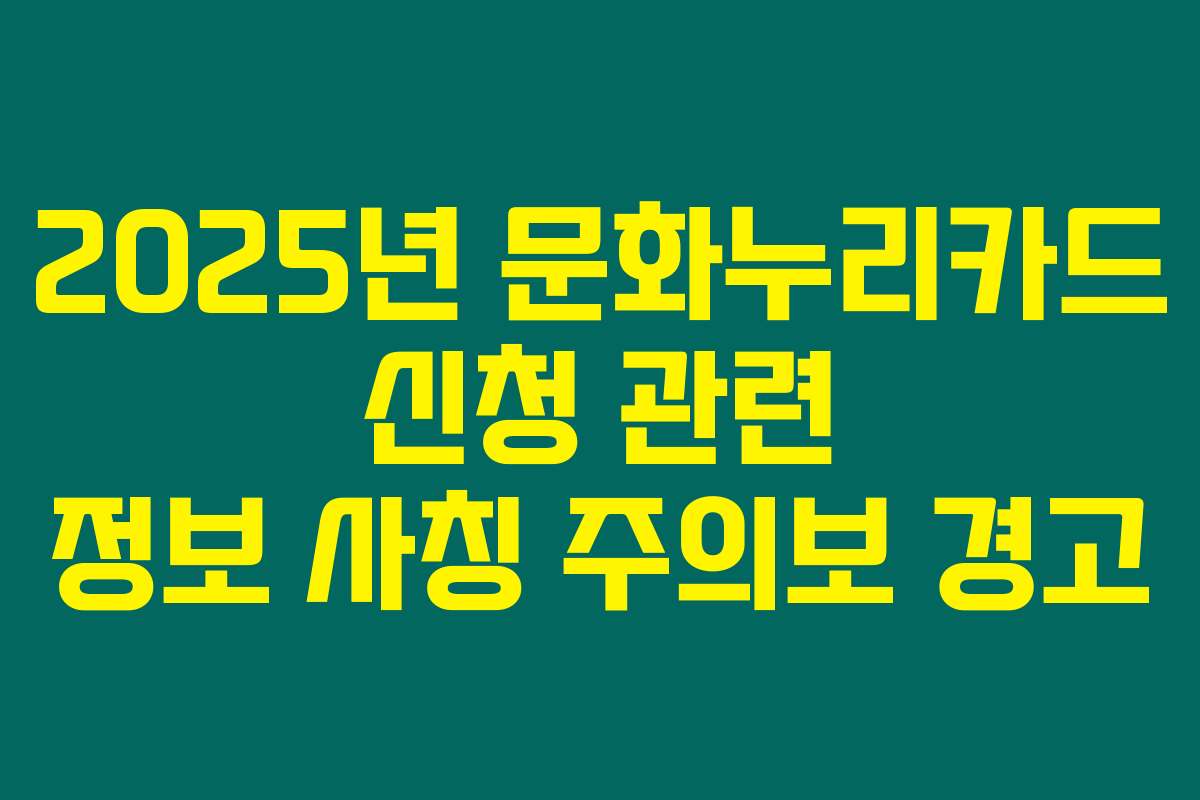 2025년 문화누리카드 신청 관련 정보 사칭 주의보 경고