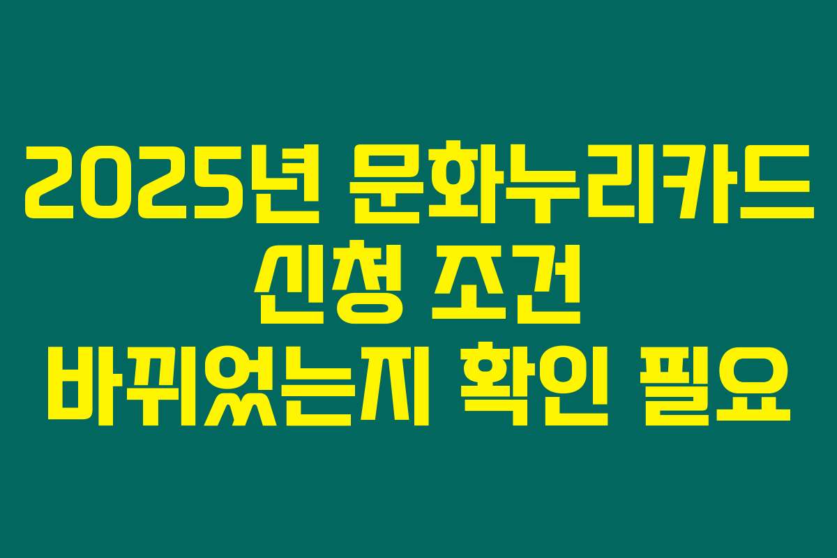 2025년 문화누리카드 신청 조건 바뀌었는지 확인 필요 2025년 문화누리카드 신청 조건 바뀌었는지 확인 필요