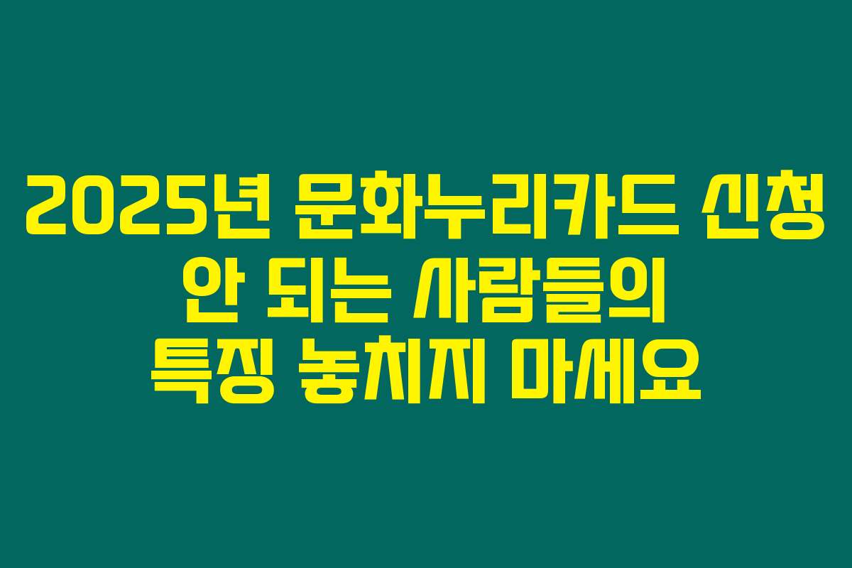 2025년 문화누리카드 신청 안 되는 사람들의 특징 놓치지 마세요 2025년 문화누리카드 신청 안 되는 사람들의 특징 놓치지 마세요