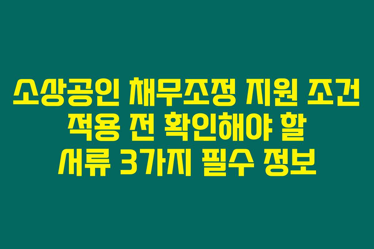 소상공인 채무조정 지원 조건 적용 전 확인해야 할 서류 3가지 필수 정보