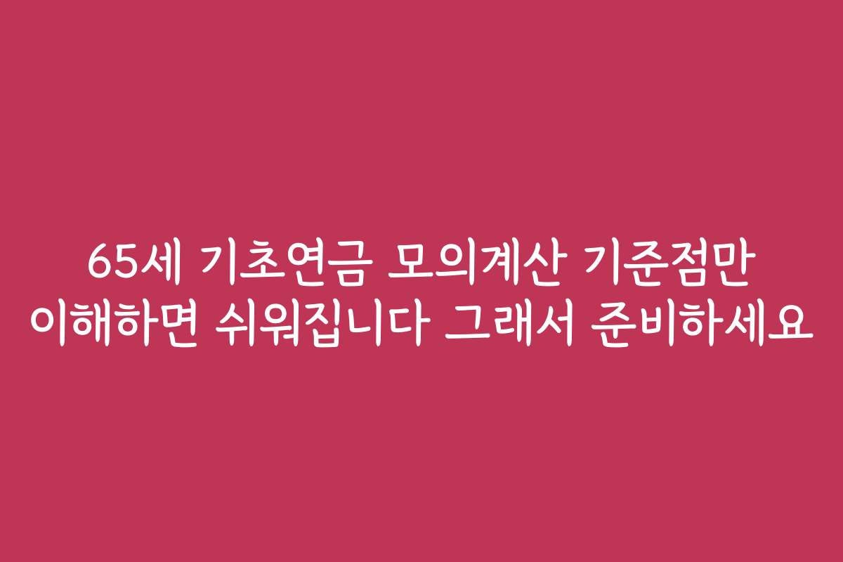 65세 기초연금 모의계산 기준점만 이해하면 쉬워집니다 그래서 준비하세요