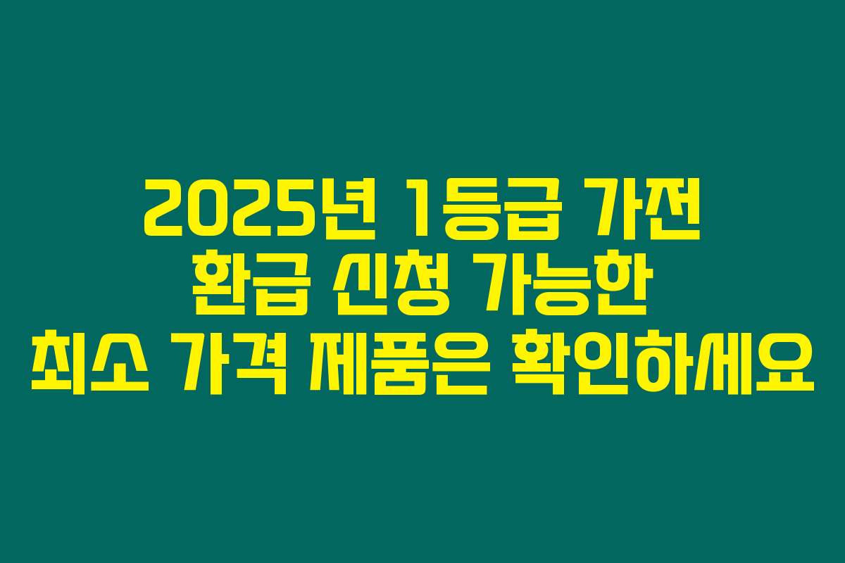2025년 1등급 가전 환급 신청 가능한 최소 가격 제품은 확인하세요
