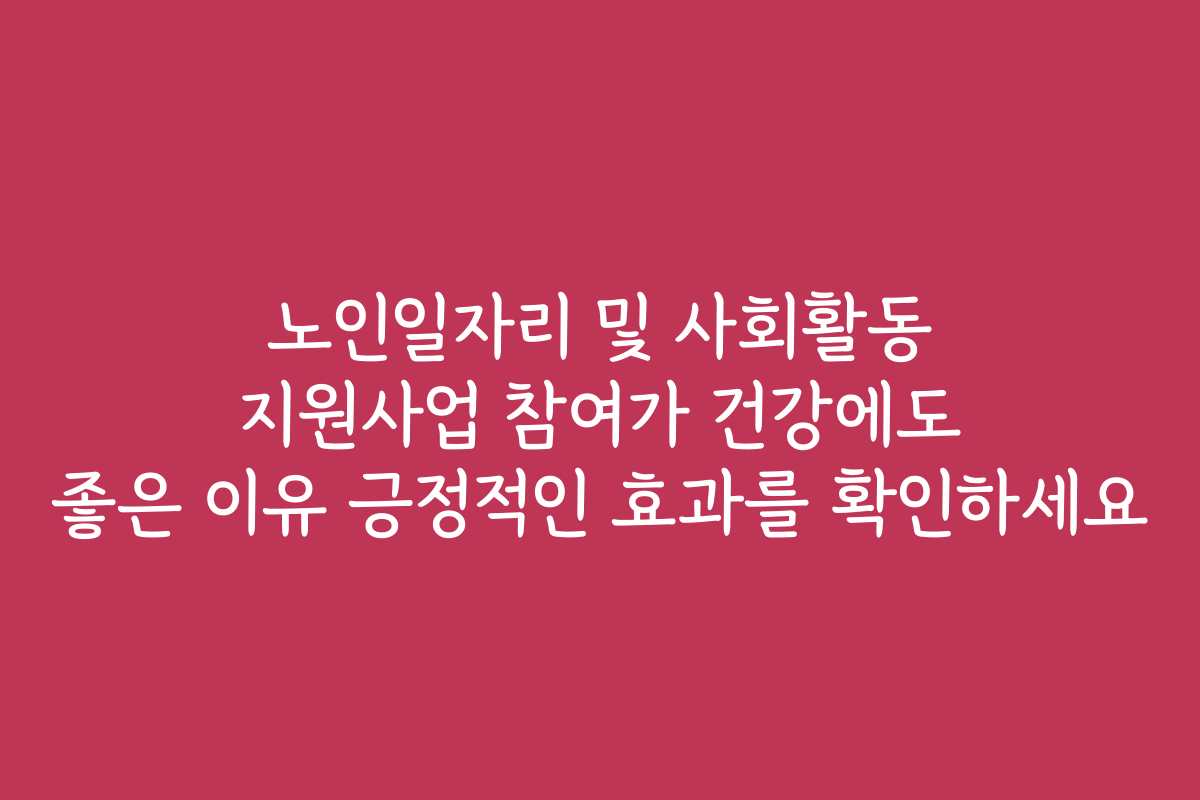 노인일자리 및 사회활동 지원사업 참여가 건강에도 좋은 이유 긍정적인 효과를 확인하세요 노인일자리 및 사회활동 지원사업 참여가 건강에도 좋은 이유 긍정적인 효과를 확인하세요