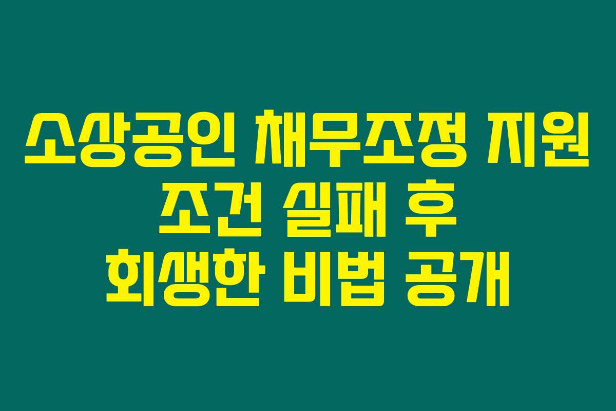 소상공인 채무조정 지원 조건 실패 후 회생한 비법 공개