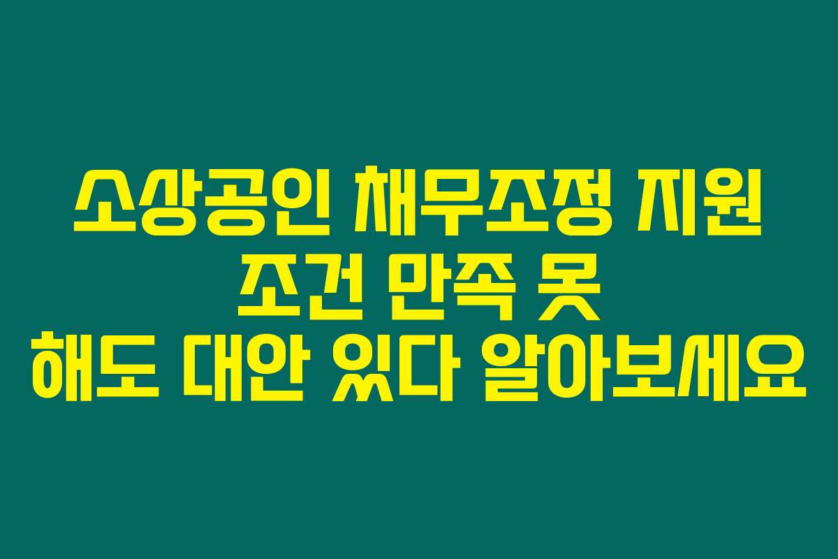 소상공인 채무조정 지원 조건 만족 못 해도 대안 있다 알아보세요
