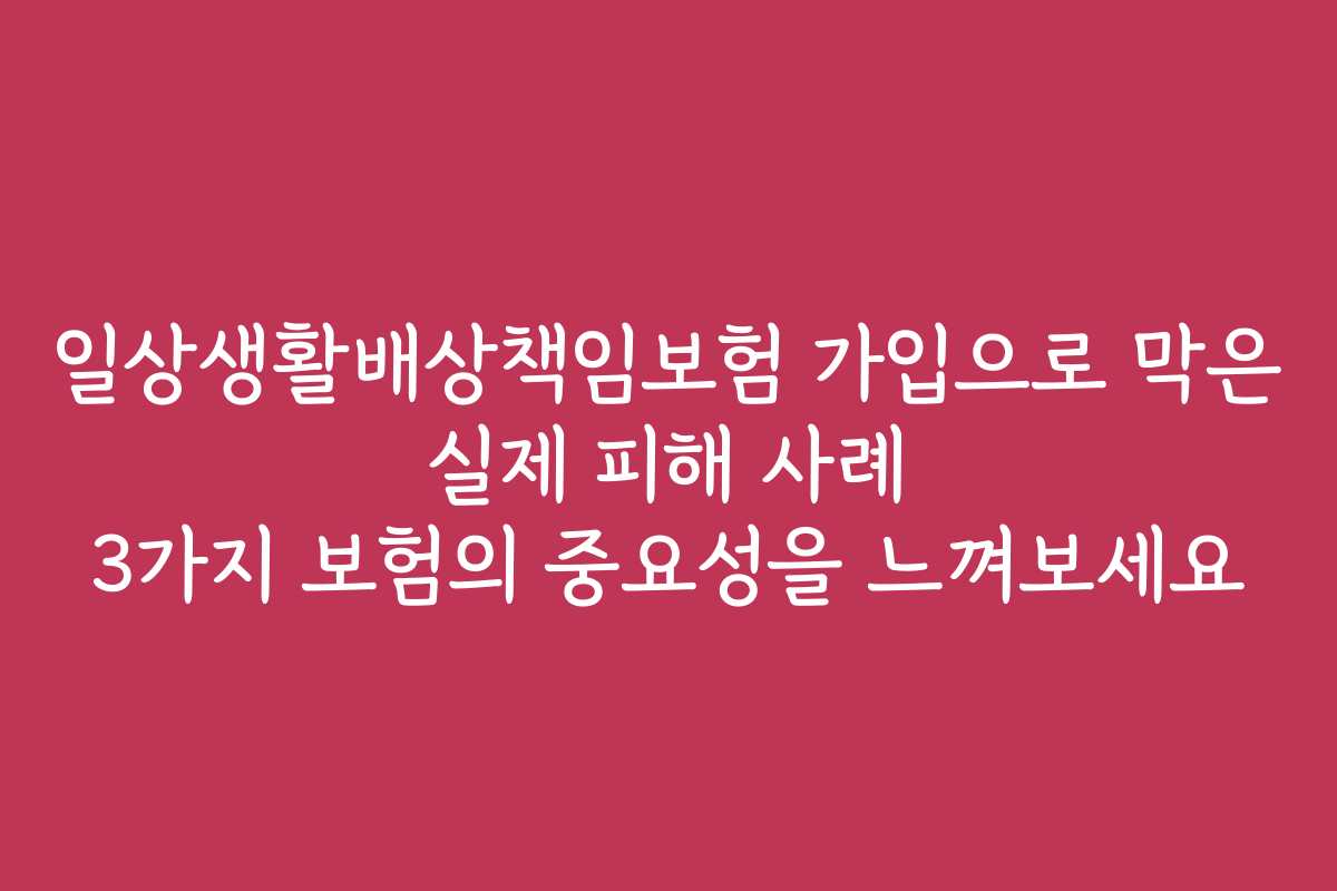 일상생활배상책임보험 가입으로 막은 실제 피해 사례 3가지 보험의 중요성을 느껴보세요