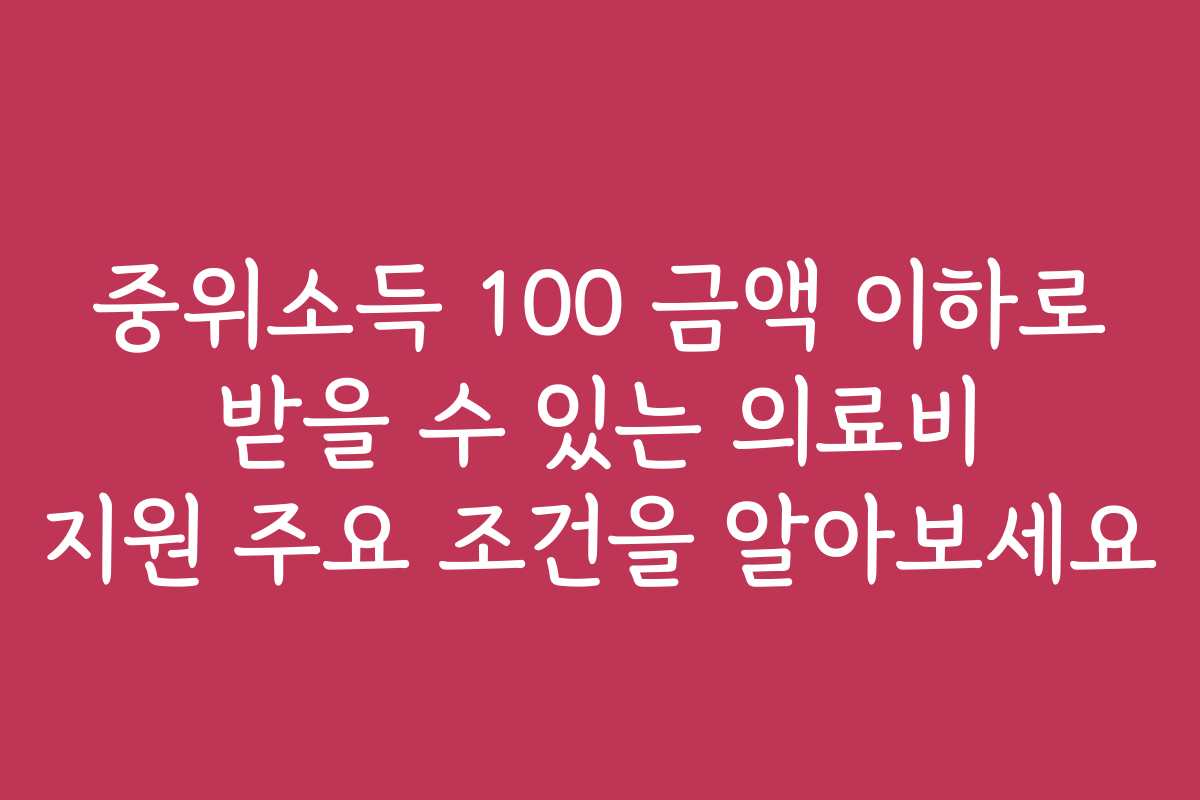 중위소득 100 금액 이하로 받을 수 있는 의료비 지원 주요 조건을 알아보세요 중위소득 100 금액 이하로 받을 수 있는 의료비 지원 주요 조건을 알아보세요