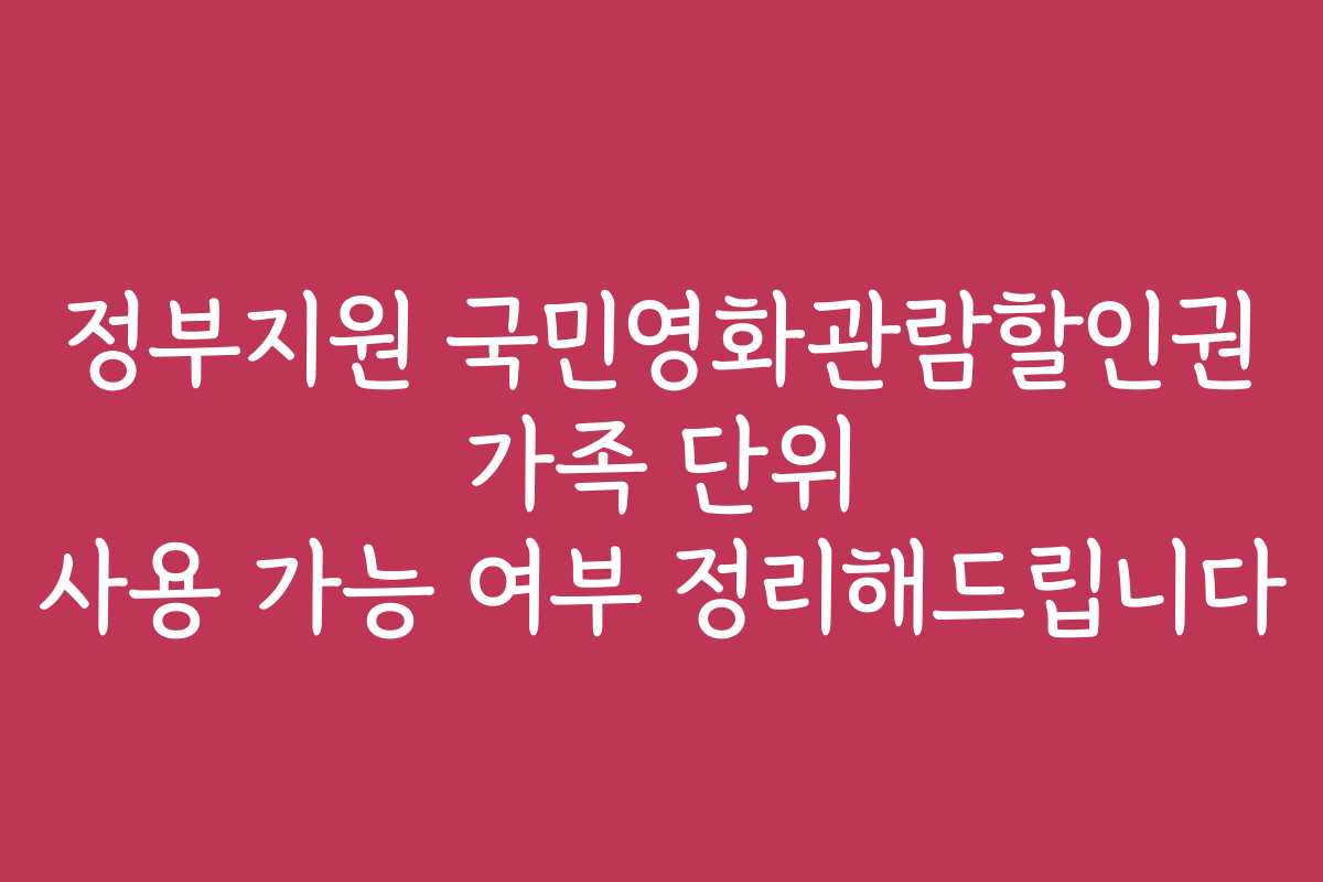 정부지원 국민영화관람할인권 가족 단위 사용 가능 여부 정리해드립니다