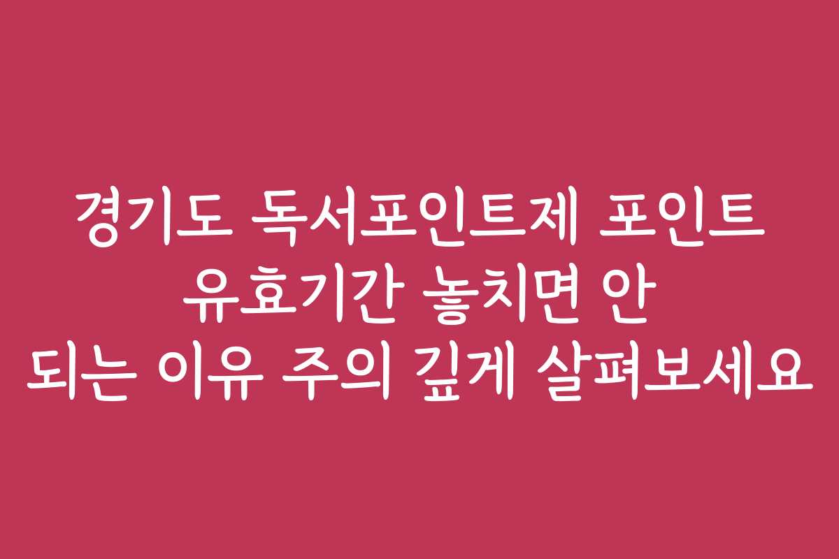 경기도 독서포인트제 포인트 유효기간 놓치면 안 되는 이유 주의 깊게 살펴보세요 경기도 독서포인트제 포인트 유효기간 놓치면 안 되는 이유 주의 깊게 살펴보세요