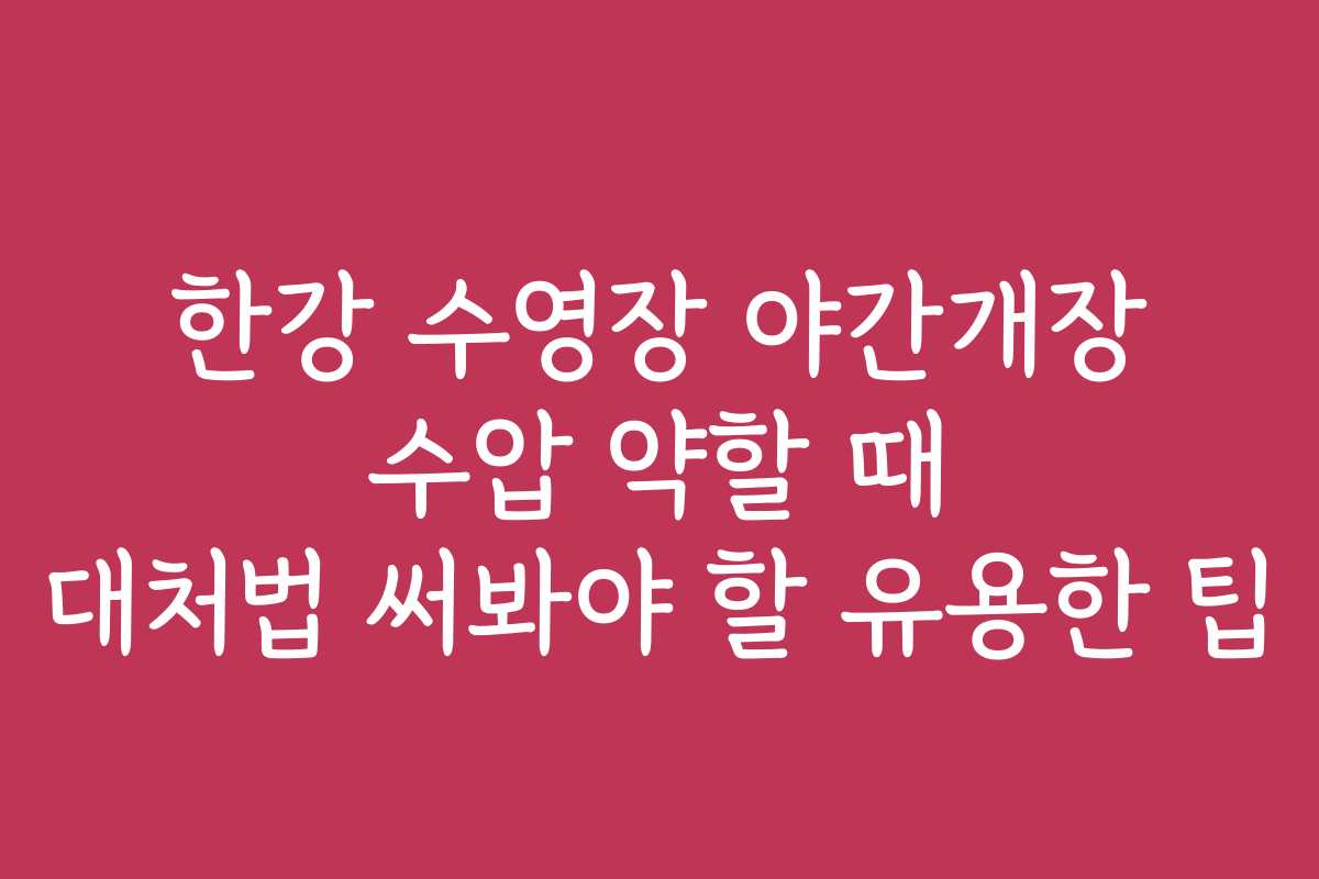 한강 수영장 야간개장 수압 약할 때 대처법 써봐야 할 유용한 팁
