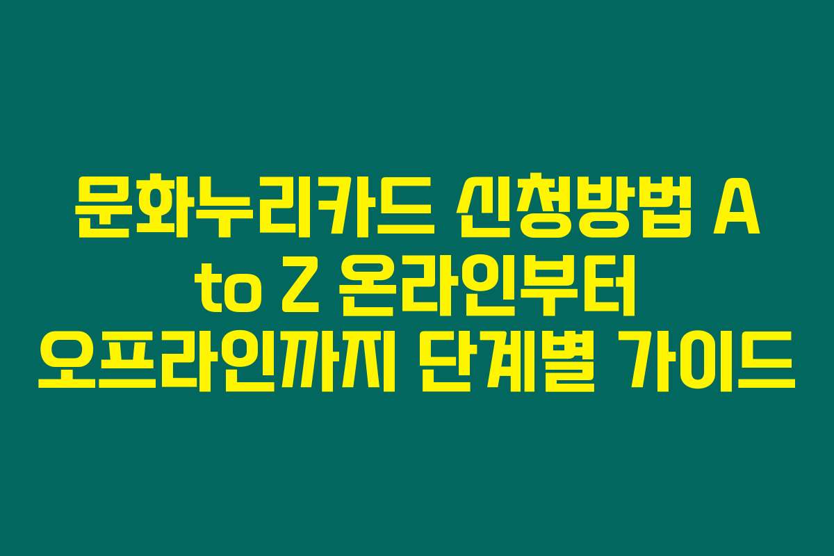 문화누리카드 신청방법 A to Z 온라인부터 오프라인까지 단계별 가이드