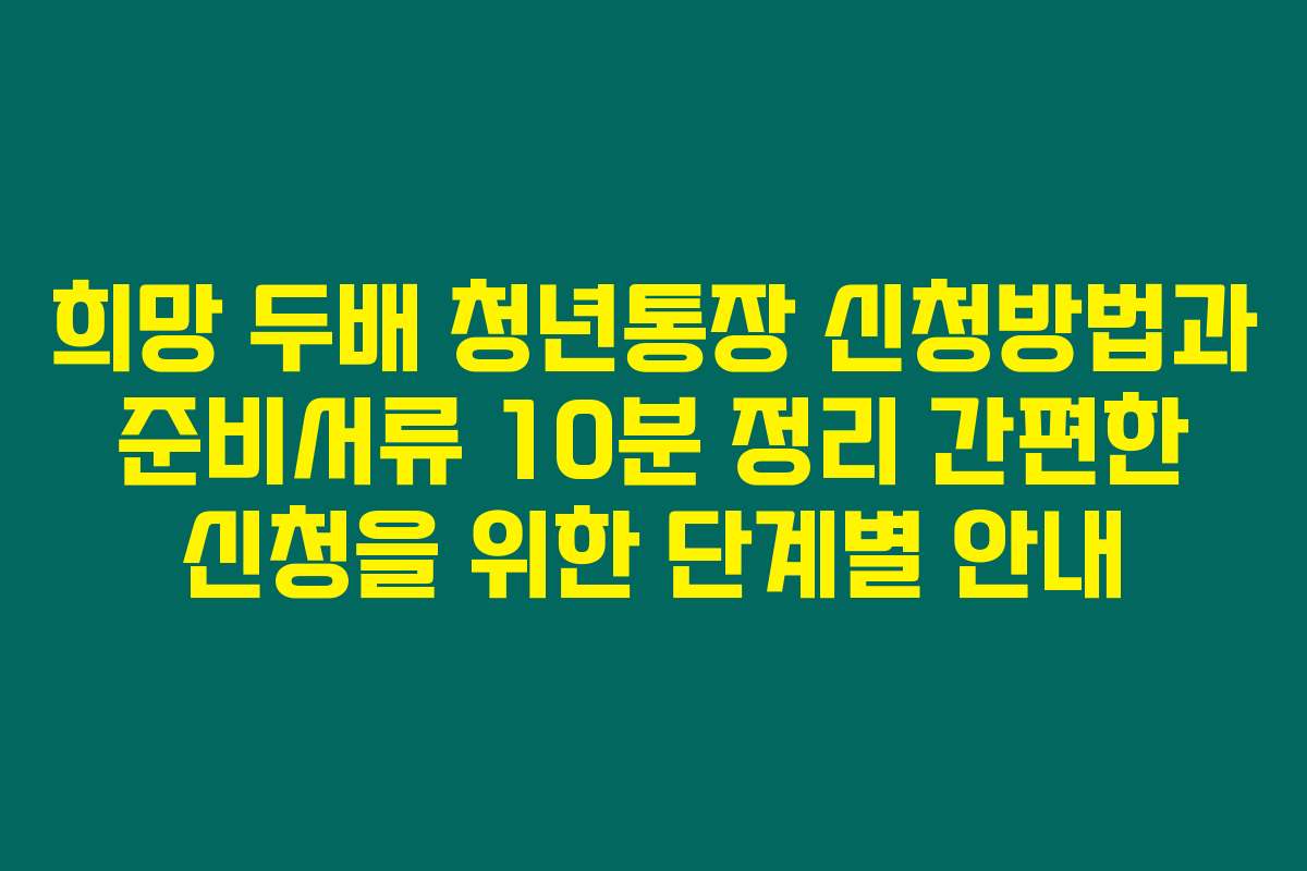 희망 두배 청년통장 신청방법과 준비서류 10분 정리 간편한 신청을 위한 단계별 안내 희망 두배 청년통장 신청방법과 준비서류 10분 정리 간편한 신청을 위한 단계별 안내
