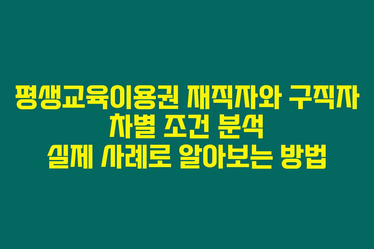 평생교육이용권 재직자와 구직자 차별 조건 분석 실제 사례로 알아보는 방법 평생교육이용권 재직자와 구직자 차별 조건 분석 실제 사례로 알아보는 방법