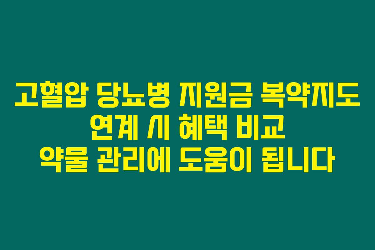 고혈압 당뇨병 지원금 복약지도 연계 시 혜택 비교 약물 관리에 도움이 됩니다