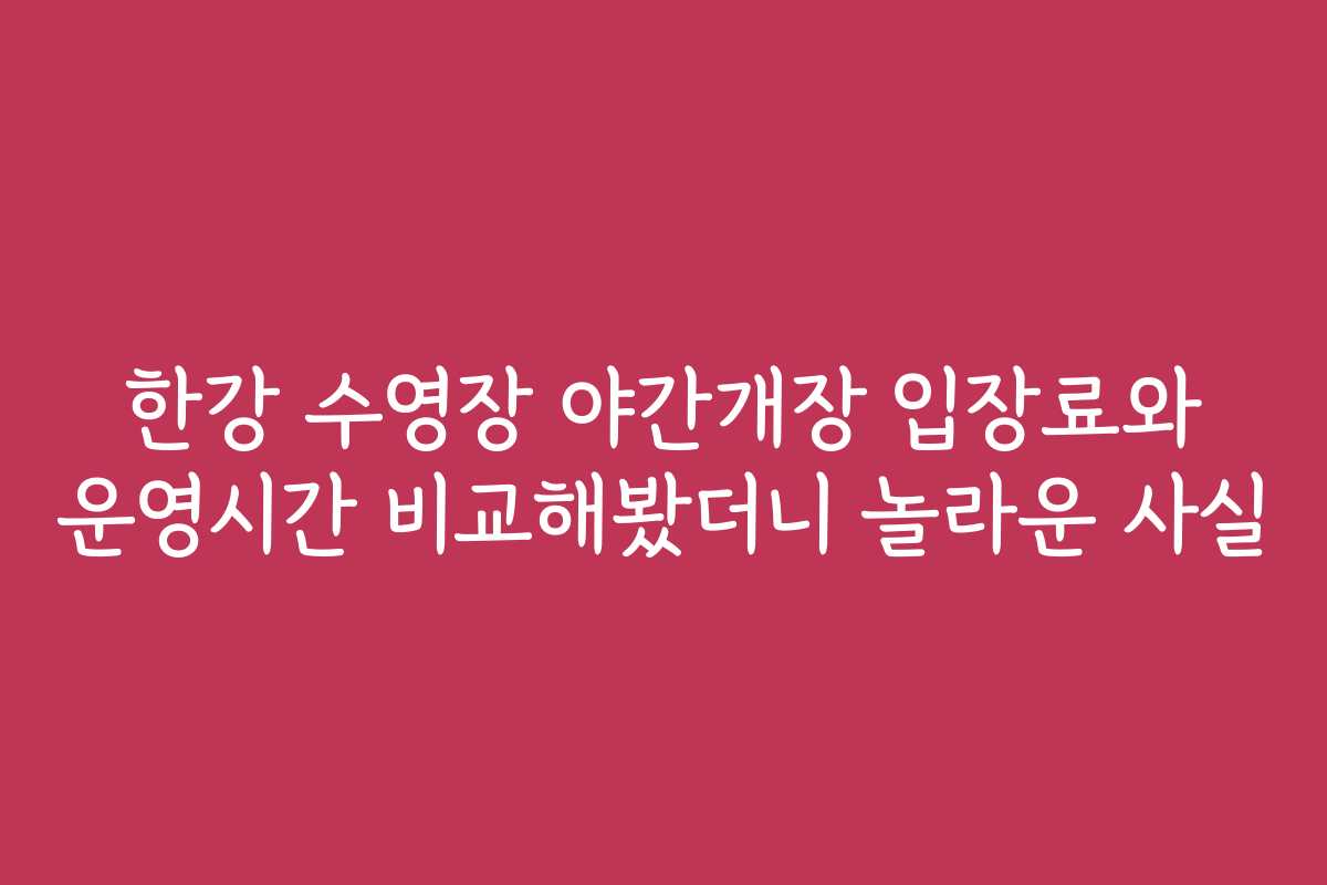 한강 수영장 야간개장 입장료와 운영시간 비교해봤더니 놀라운 사실