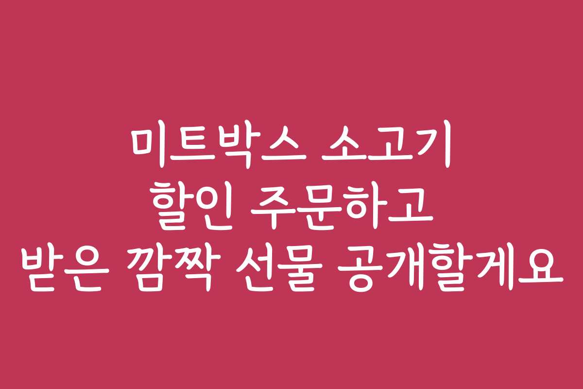 미트박스 소고기 할인 주문하고 받은 깜짝 선물 공개할게요