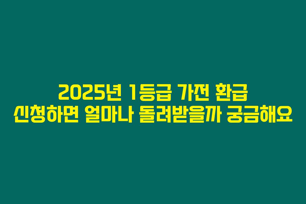 2025년 1등급 가전 환급 신청하면 얼마나 돌려받을까 궁금해요
