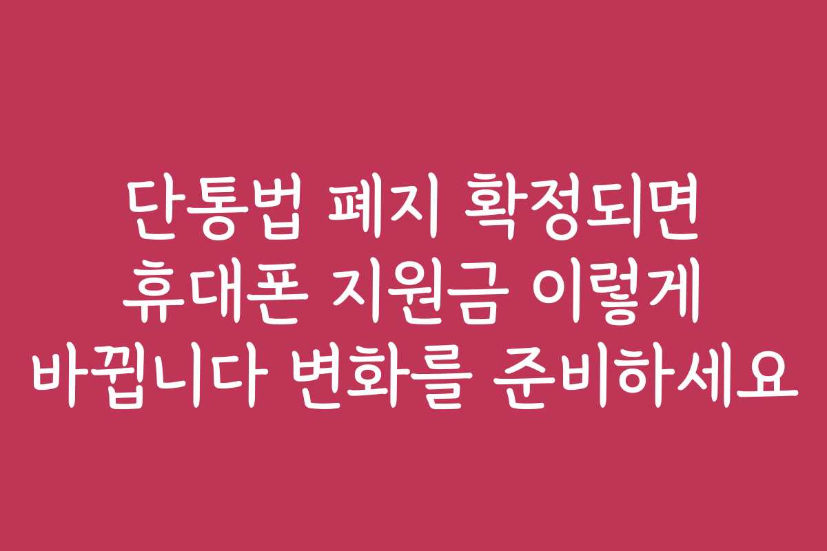 단통법 폐지 확정되면 휴대폰 지원금 이렇게 바뀝니다 변화를 준비하세요