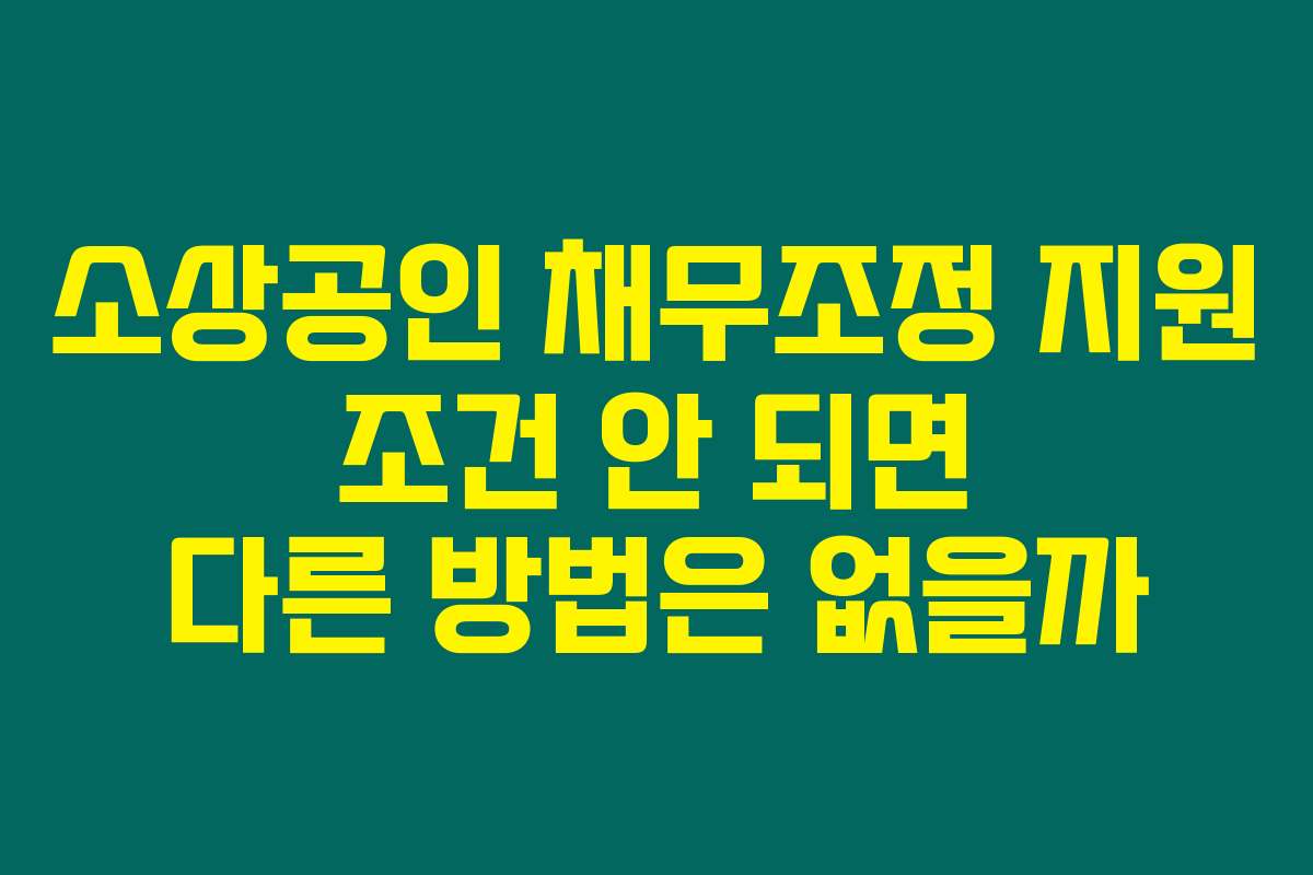 소상공인 채무조정 지원 조건 안 되면 다른 방법은 없을까