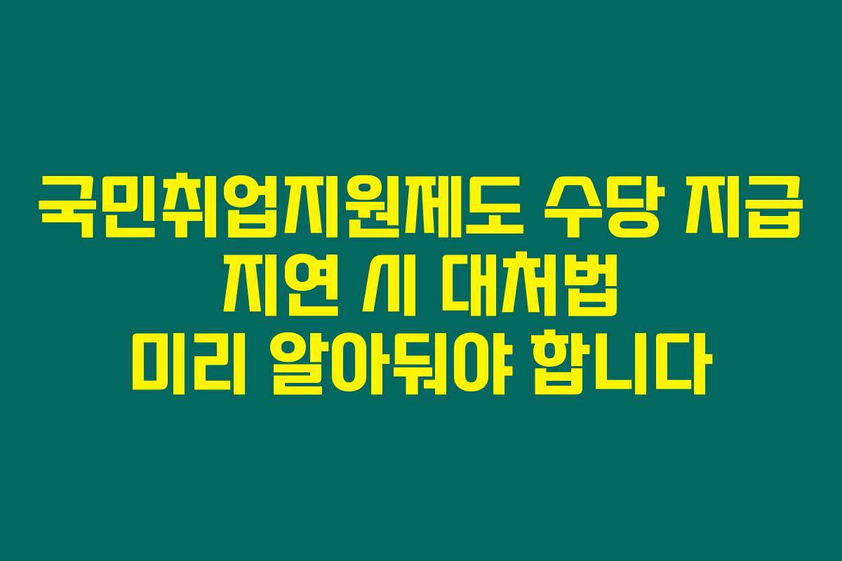 국민취업지원제도 수당 지급 지연 시 대처법 미리 알아둬야 합니다