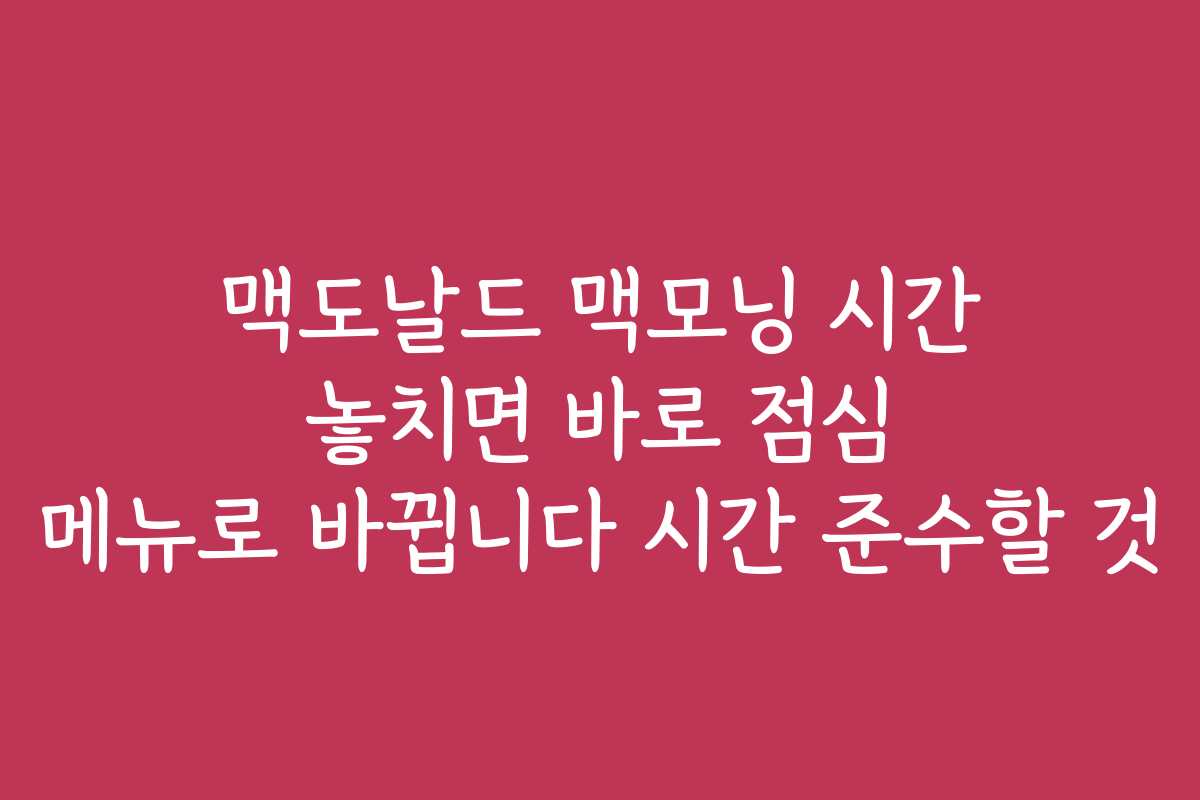 맥도날드 맥모닝 시간 놓치면 바로 점심 메뉴로 바뀝니다 시간 준수할 것