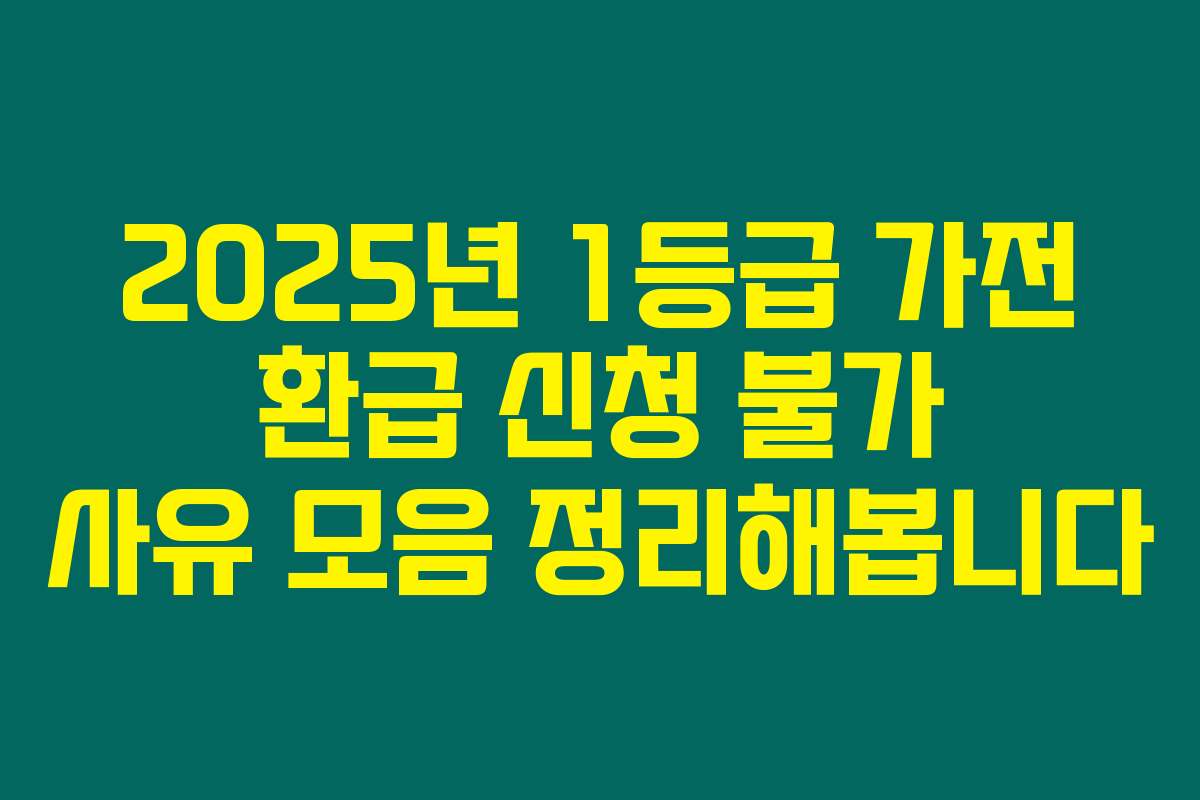 2025년 1등급 가전 환급 신청 불가 사유 모음 정리해봅니다