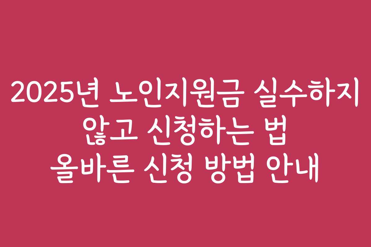 2025년 노인지원금 실수하지 않고 신청하는 법 올바른 신청 방법 안내 2025년 노인지원금 실수하지 않고 신청하는 법 올바른 신청 방법 안내