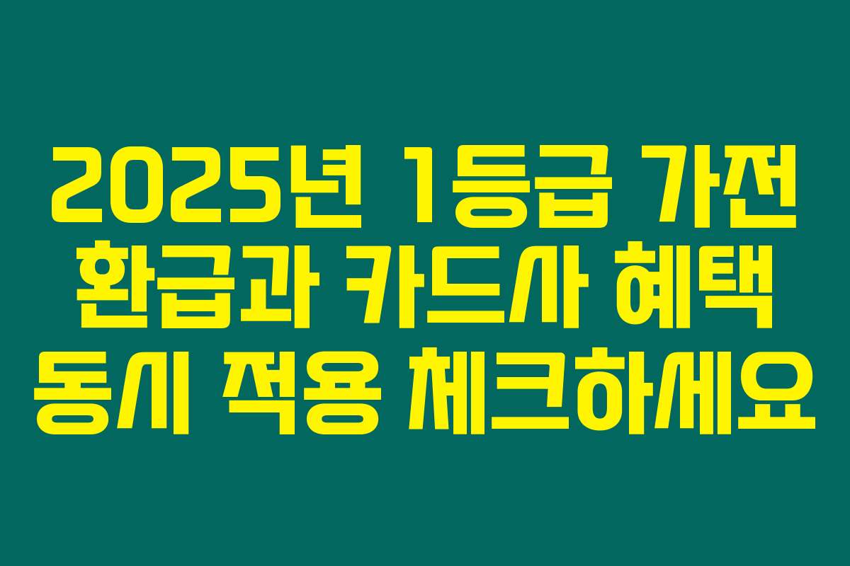 2025년 1등급 가전 환급과 카드사 혜택 동시 적용 체크하세요
