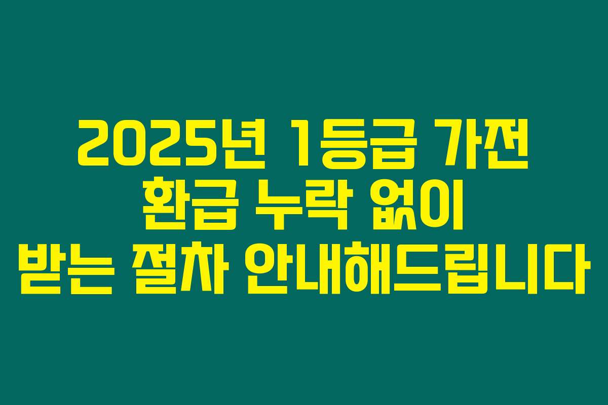 2025년 1등급 가전 환급 누락 없이 받는 절차 안내해드립니다