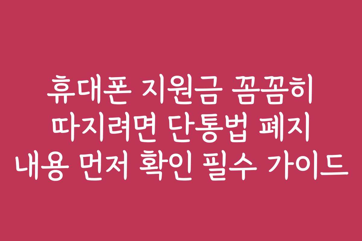 휴대폰 지원금 꼼꼼히 따지려면 단통법 폐지 내용 먼저 확인 필수 가이드