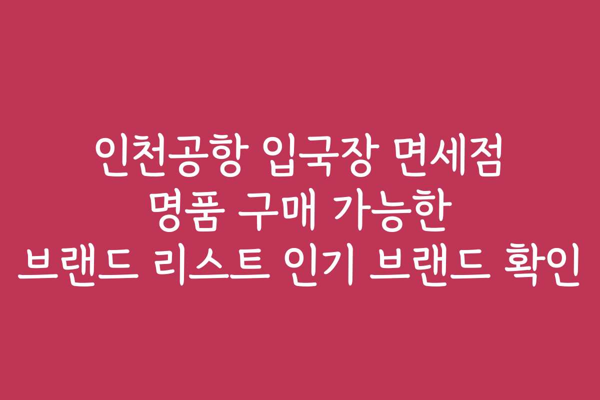 인천공항 입국장 면세점 명품 구매 가능한 브랜드 리스트 인기 브랜드 확인 인천공항 입국장 면세점 명품 구매 가능한 브랜드 리스트 인기 브랜드 확인