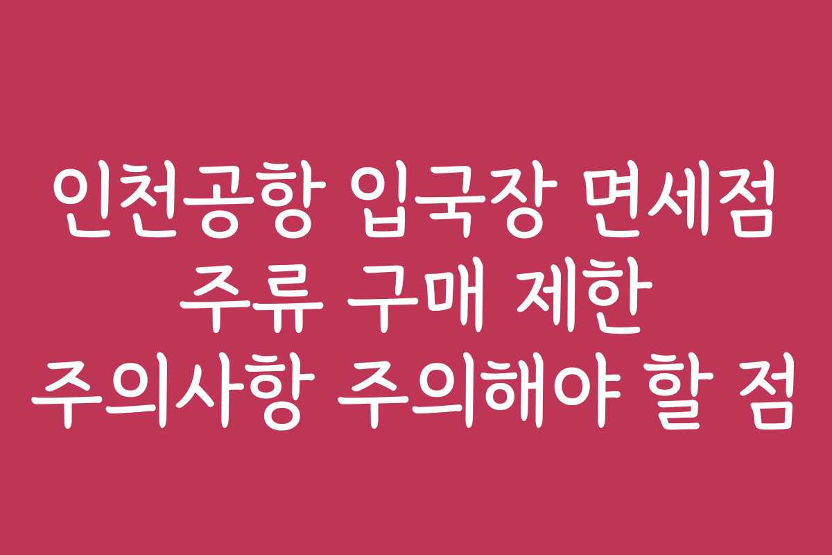 인천공항 입국장 면세점 주류 구매 제한 주의사항 주의해야 할 점 인천공항 입국장 면세점 주류 구매 제한 주의사항 주의해야 할 점