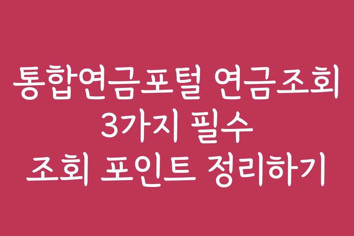 통합연금포털 연금조회 3가지 필수 조회 포인트 정리하기